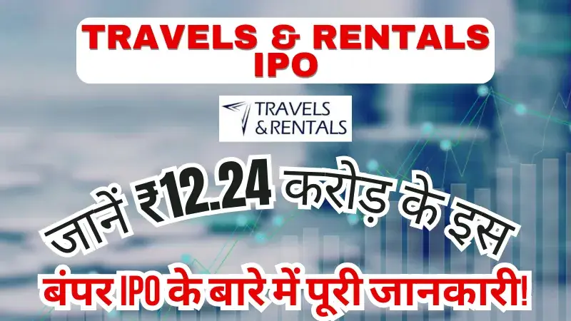 Travels & Rentals IPO: जानें ₹12.24 करोड़ के इस बंपर IPO के बारे में पूरी जानकारी! Travels & Rentals