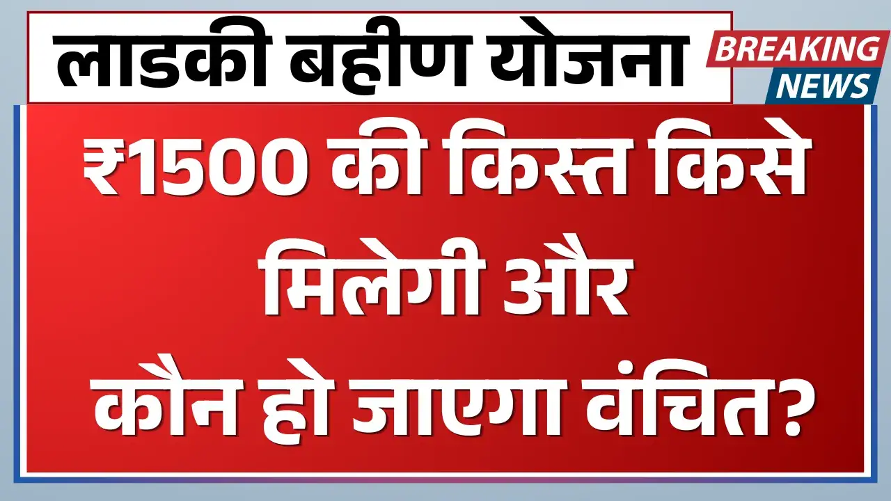 लाडकी बहीण योजना: ₹1500 की किस्त किसे मिलेगी और कौन हो जाएगा वंचित? Ladki bhen yojna