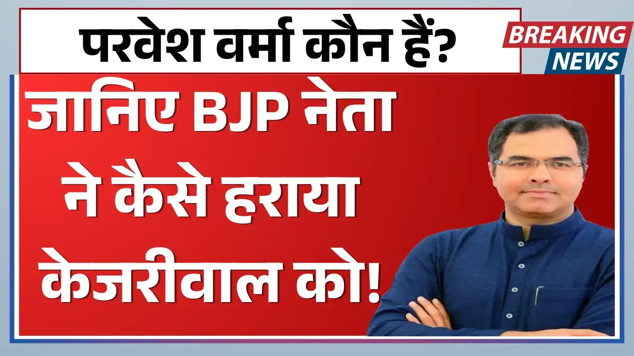 परवेश वर्मा कौन हैं? जानिए BJP नेता ने कैसे हराया केजरीवाल को! Who is pravesh verma?