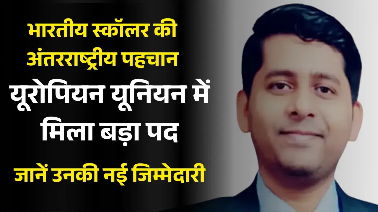 भारतीय स्कॉलर की अंतरराष्ट्रीय पहचान! यूरोपियन यूनियन में मिला बड़ा पद! indian phd scholar appointed-eu open officer