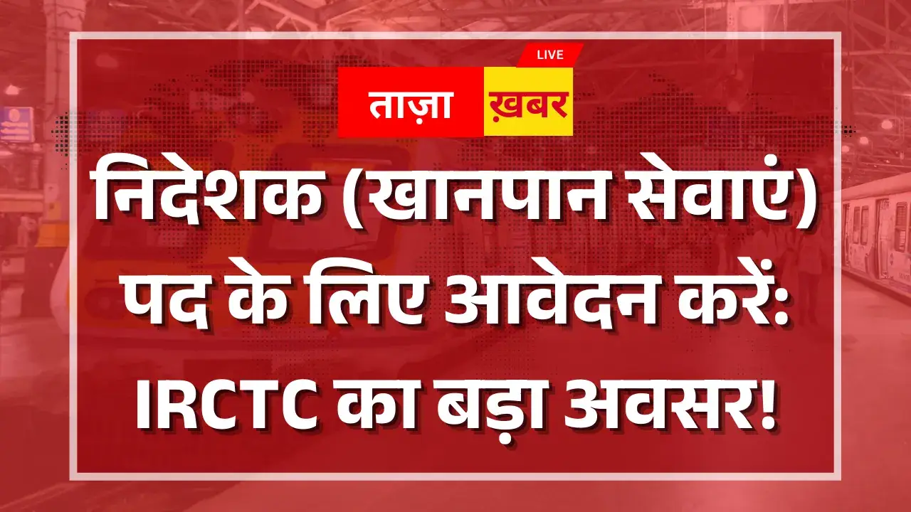 IRCTC पद भर्ती: IRCTC निदेशक (खानपान सेवाएं) के पद के लिए आवेदन की प्रक्रिया आसान है! IRCTC पद भर्ती