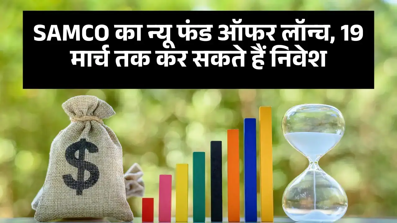 SAMCO NFO: न्यू फंड ऑफर लॉन्च, 19 मार्च तक कर सकते हैं निवेश SAMCO NFO