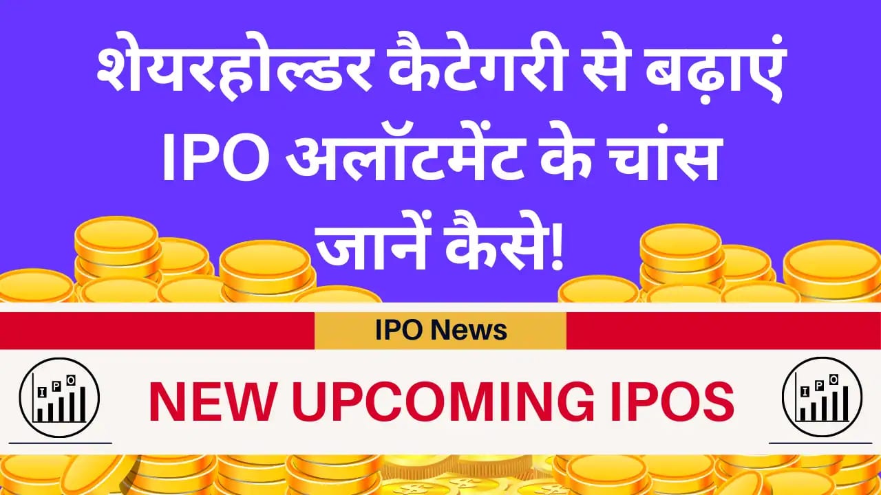 New Upcoming IPOs: शेयरहोल्डर कैटेगरी से बढ़ाएं IPO अलॉटमेंट के चांस, जानें कैसे! shareholder category